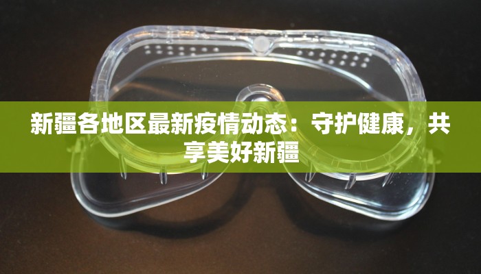 新疆各地区最新疫情动态：守护健康，共享美好新疆