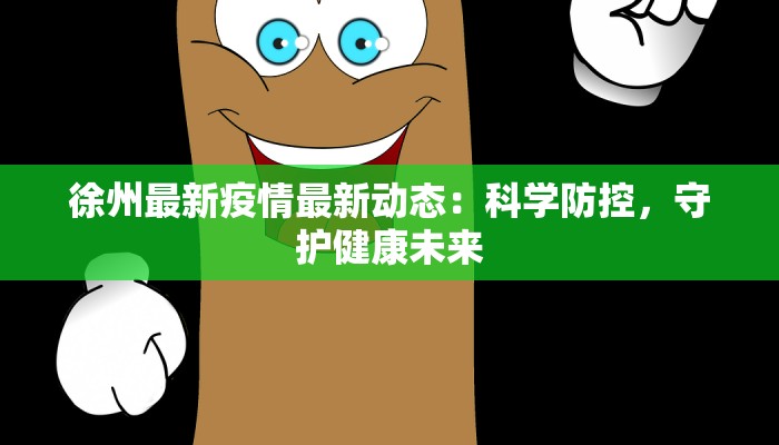 徐州最新疫情最新动态:科学防控,守护健康未来 徐州最新疫情最新动态:科学防控,守护健康未来