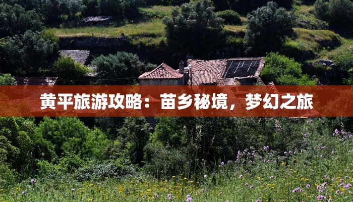 黄平旅游攻略:苗乡秘境,梦幻之旅 黄平旅游攻略:苗乡秘境,梦幻之旅