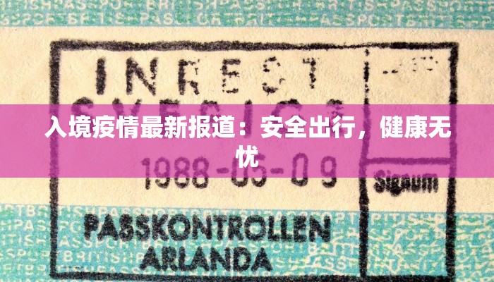 入境疫情最新报道:安全出行,健康无忧 入境疫情最新报道:安全出行,健康无忧