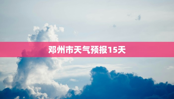 邓州市天气预报15天 邓州市天气预报15天