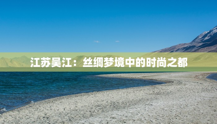 江苏吴江:丝绸梦境中的时尚之都 江苏吴江:丝绸梦境中的时尚之都