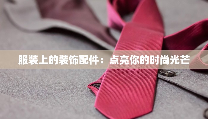 服装上的装饰配件:点亮你的时尚光芒 服装上的装饰配件:点亮你的时尚光芒