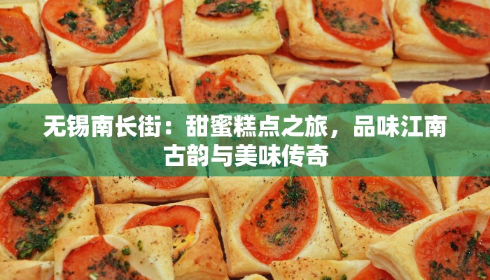 无锡南长街:甜蜜糕点之旅,品味江南古韵与美味传奇 无锡南长街:甜蜜糕点之旅,品味江南古韵与美味传奇
