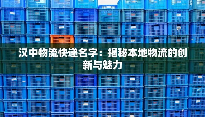 汉中物流快递名字:揭秘本地物流的创新与魅力 汉中物流快递名字:揭秘本地物流的创新与魅力