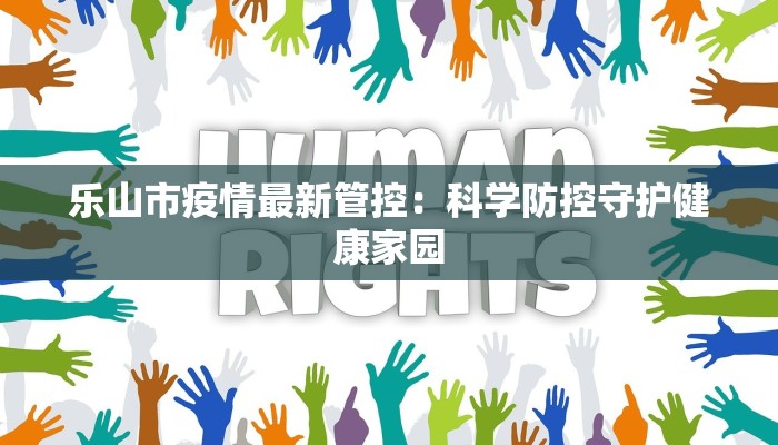 乐山市疫情最新管控：科学防控守护健康家园