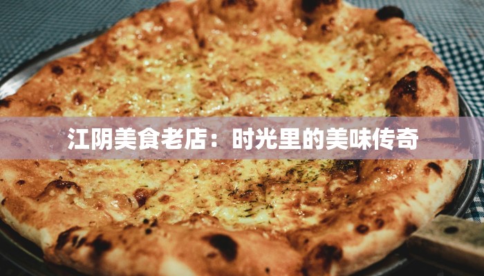 江阴美食老店：时光里的美味传奇