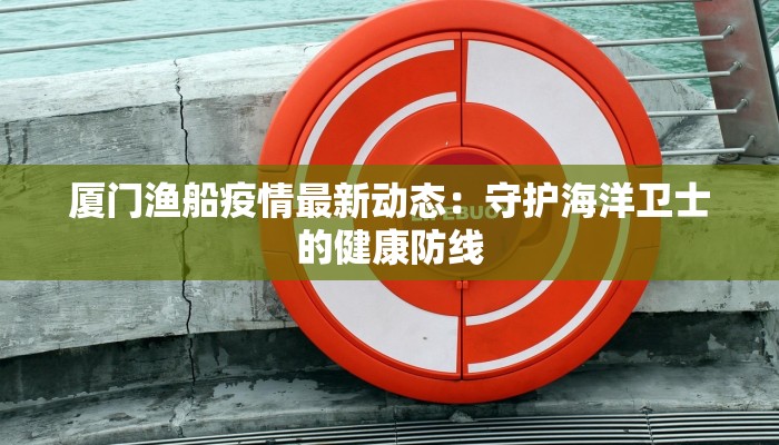 厦门渔船疫情最新动态:守护海洋卫士的健康防线 厦门渔船疫情最新动态:守护海洋卫士的健康防线