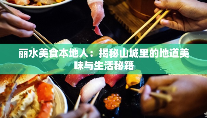 丽水美食本地人:揭秘山城里的地道美味与生活秘籍 丽水美食本地人:揭秘山城里的地道美味与生活秘籍