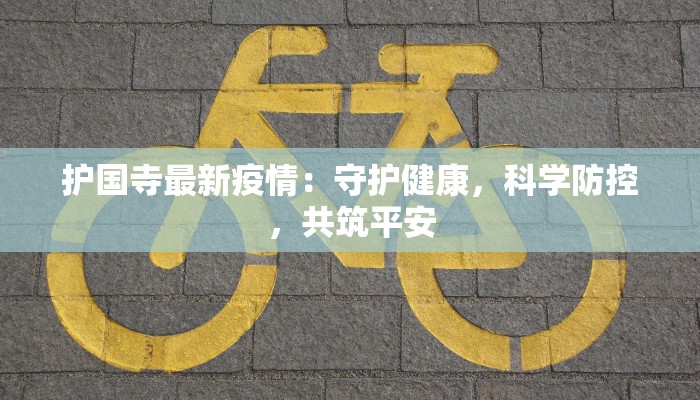 护国寺最新疫情:守护健康,科学防控,共筑平安 护国寺最新疫情:守护健康,科学防控,共筑平安