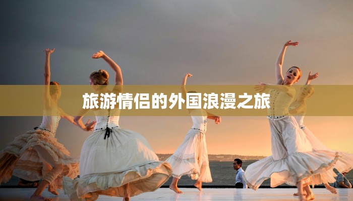 旅游情侣的外国浪漫之旅 旅游情侣的外国浪漫之旅