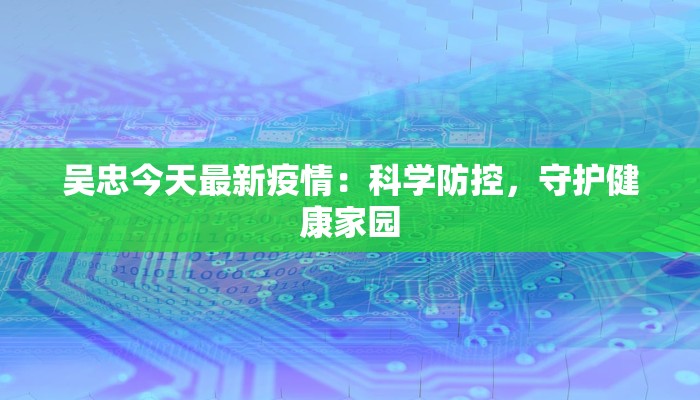 吴忠今天最新疫情：科学防控，守护健康家园