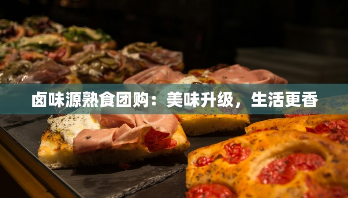 卤味源熟食团购：美味升级，生活更香