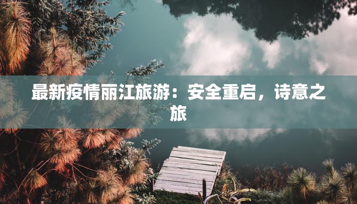 最新疫情丽江旅游：安全重启，诗意之旅
