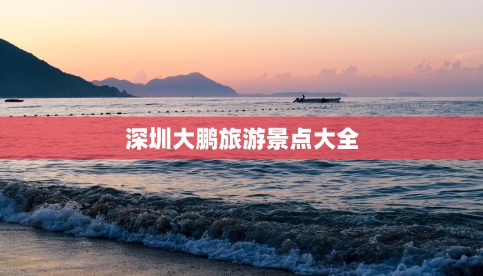 深圳大鹏旅游景点大全 深圳大鹏旅游景点大全