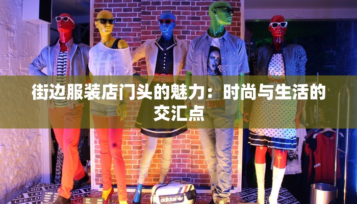街边服装店门头的魅力:时尚与生活的交汇点 街边服装店门头的魅力:时尚与生活的交汇点