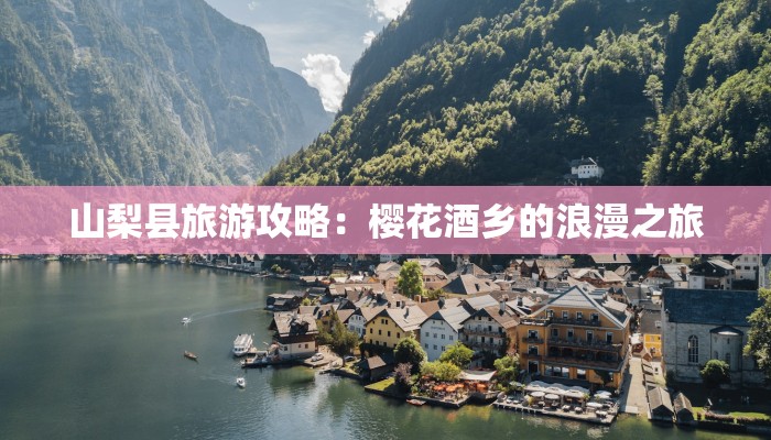 山梨县旅游攻略：樱花酒乡的浪漫之旅