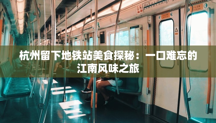杭州留下地铁站美食探秘：一口难忘的江南风味之旅