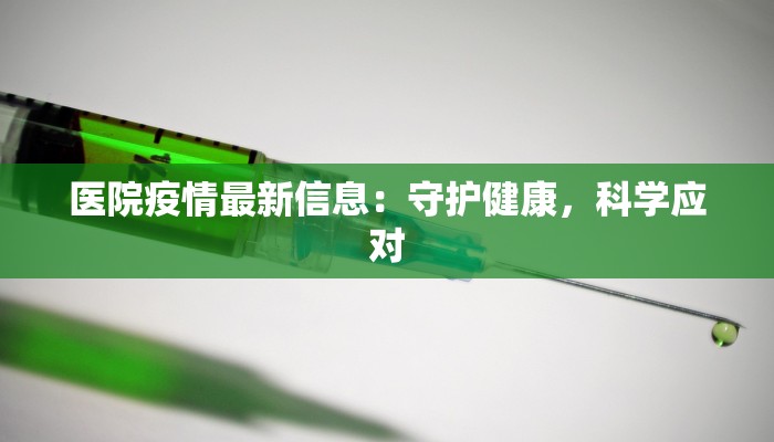 医院疫情最新信息:守护健康,科学应对 医院疫情最新信息:守护健康,科学应对