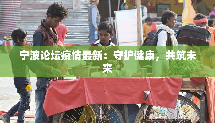 宁波论坛疫情最新:守护健康,共筑未来 宁波论坛疫情最新:守护健康,共筑未来