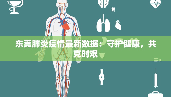 东莞肺炎疫情最新数据:守护健康,共克时艰 东莞肺炎疫情最新数据:守护健康,共克时艰