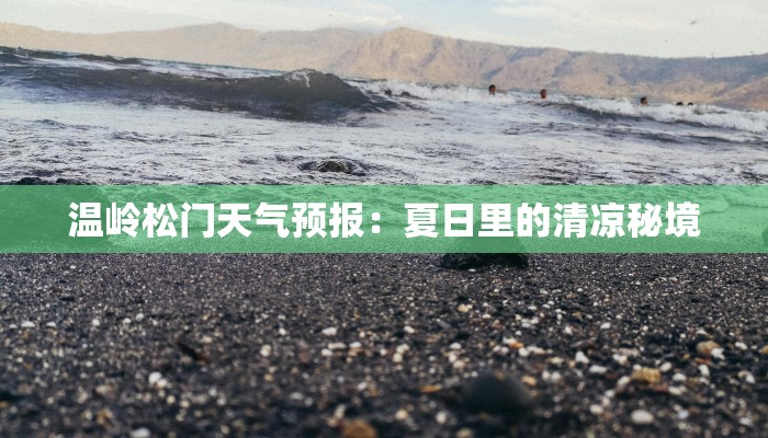 温岭松门天气预报:夏日里的清凉秘境 温岭松门天气预报:夏日里的清凉秘境
