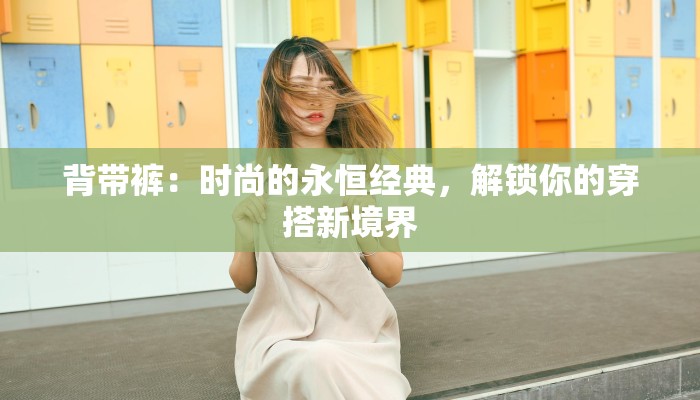 背带裤:时尚的永恒经典,解锁你的穿搭新境界 背带裤:时尚的永恒经典,解锁你的穿搭新境界