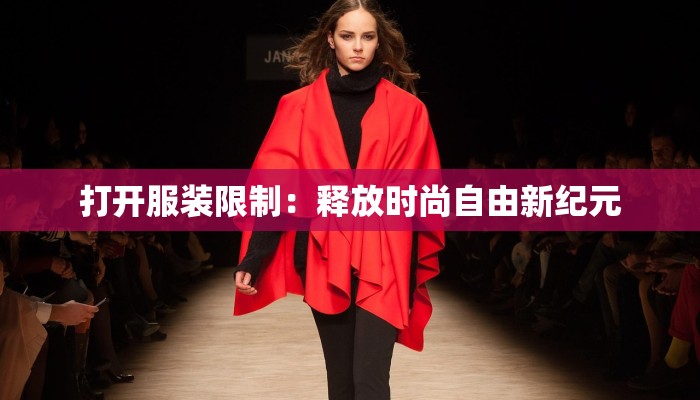 打开服装限制:释放时尚自由新纪元 打开服装限制:释放时尚自由新纪元