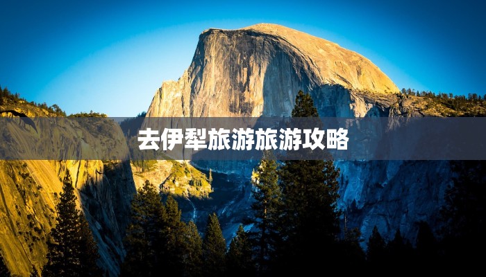 去伊犁旅游旅游攻略 去伊犁旅游旅游攻略