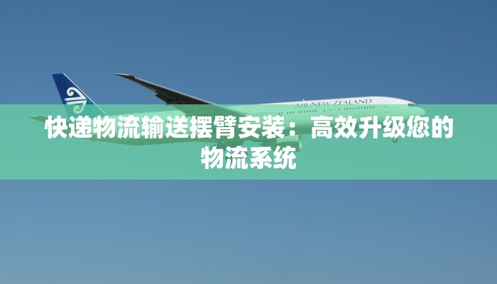 快递物流输送摆臂安装：高效升级您的物流系统